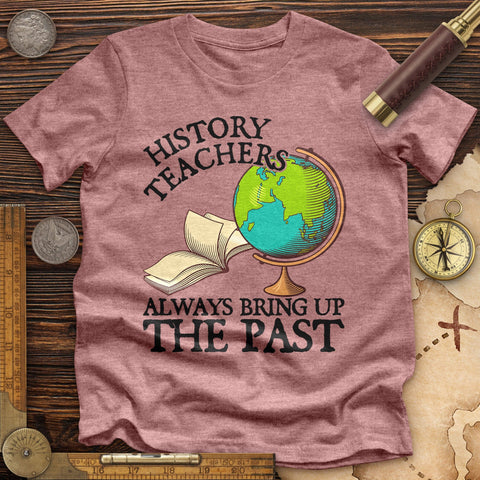 History Teachers Always Bring Up The Past Premium Quality Tee