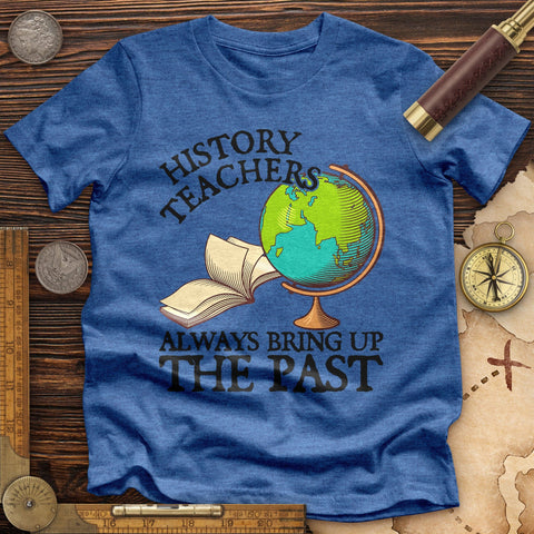 History Teachers Always Bring Up The Past Premium Quality Tee