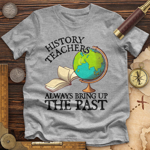 History Teachers Always Bring Up The Past Premium Quality Tee