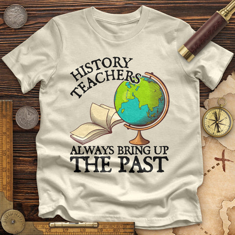 History Teachers Always Bring Up The Past Premium Quality Tee