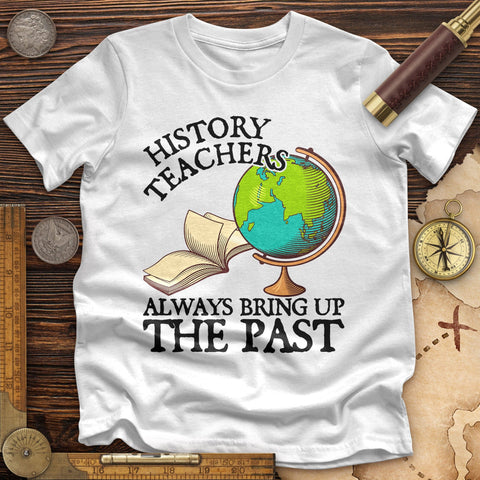 History Teachers Always Bring Up The Past Premium Quality Tee