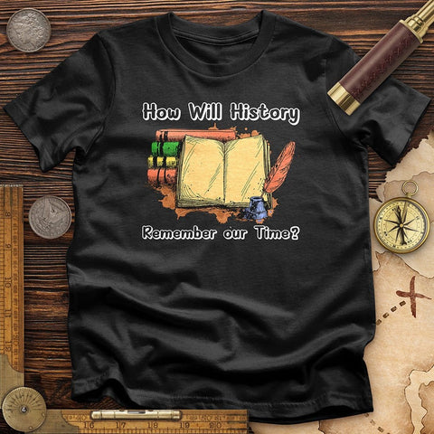 How Will History Remember Our Time T-Shirt