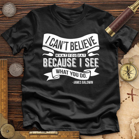 I Can't Believe What You Say High Quality Tee