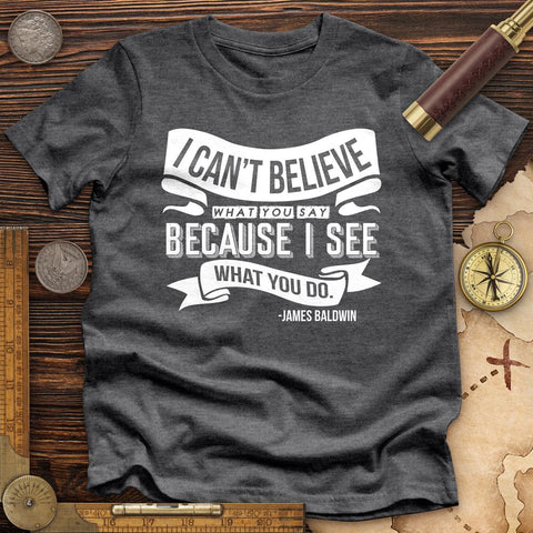 I Can't Believe What You Say High Quality Tee Dark Grey Heather / S
