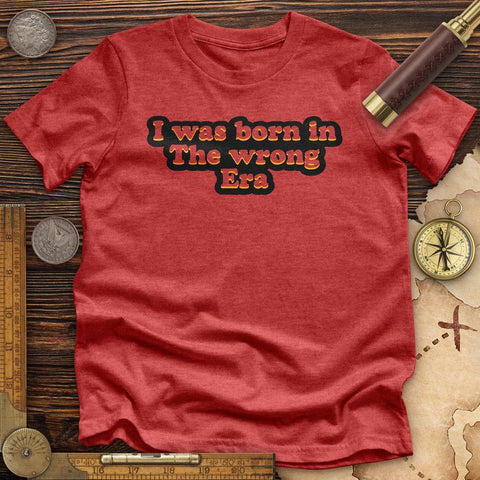 I Was Born In The Wrong Era Premium Quality Tee