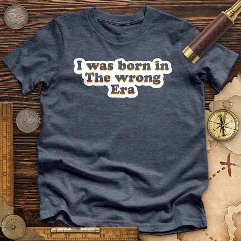 I Was Born In The Wrong Era Premium Quality Tee