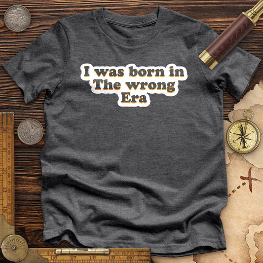 I Was Born In The Wrong Era Premium Tee
