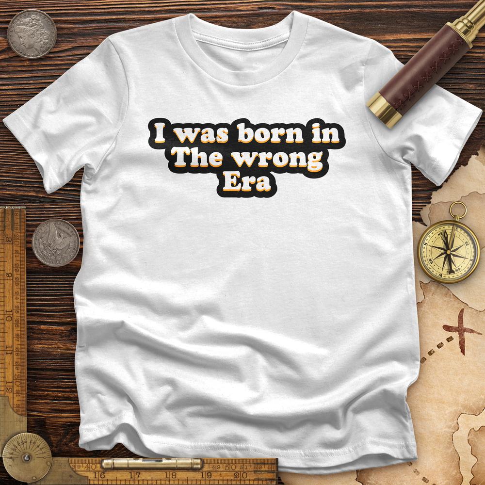 I Was Born In The Wrong Era T-Shirt