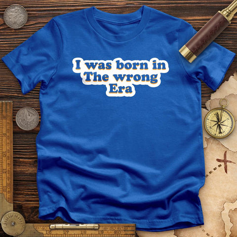 I Was Born In The Wrong Era T-Shirt
