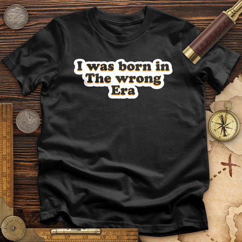 I Was Born In The Wrong Era T-Shirt